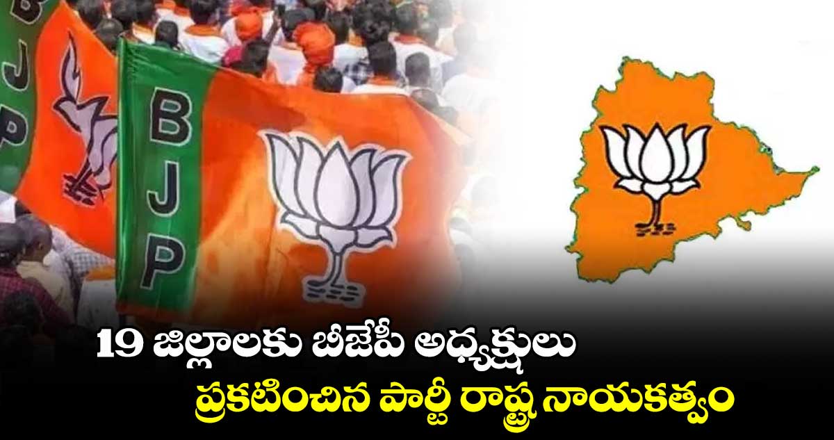 19 జిల్లాలకు బీజేపీ అధ్యక్షులు.. ప్రకటించిన పార్టీ రాష్ట్ర నాయకత్వం