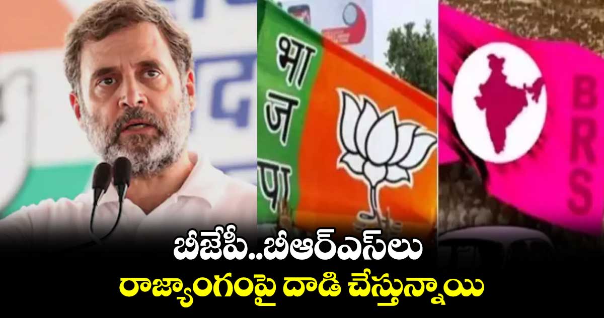 బీజేపీ..బీఆర్ఎస్​ లు రాజ్యాంగంపై దాడి చేస్తున్నాయి