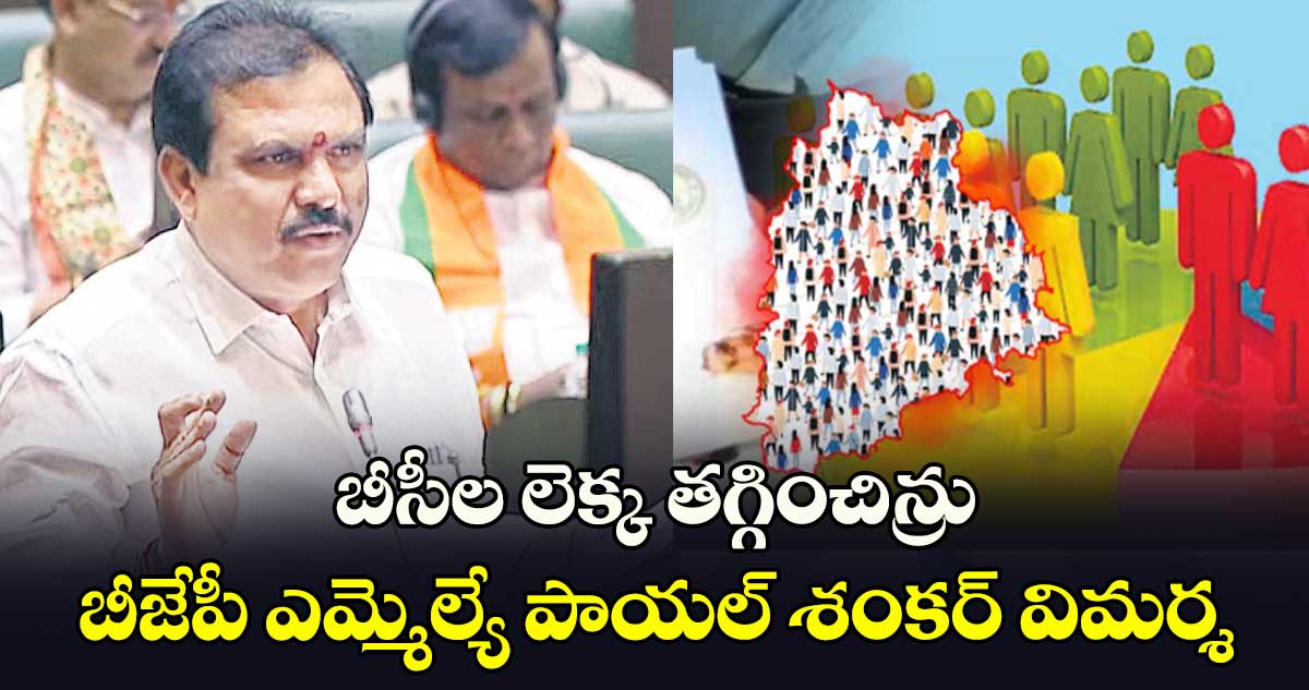 బీసీల లెక్క తగ్గించిన్రు.. బీజేపీ ఎమ్మెల్యే పాయల్​ శంకర్​ విమర్శ