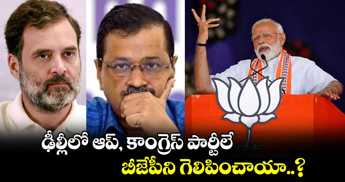  ఢీల్లీలో ఆప్, కాంగ్రెస్ పార్టీలే బీజేపీని గెలిపించాయా..?