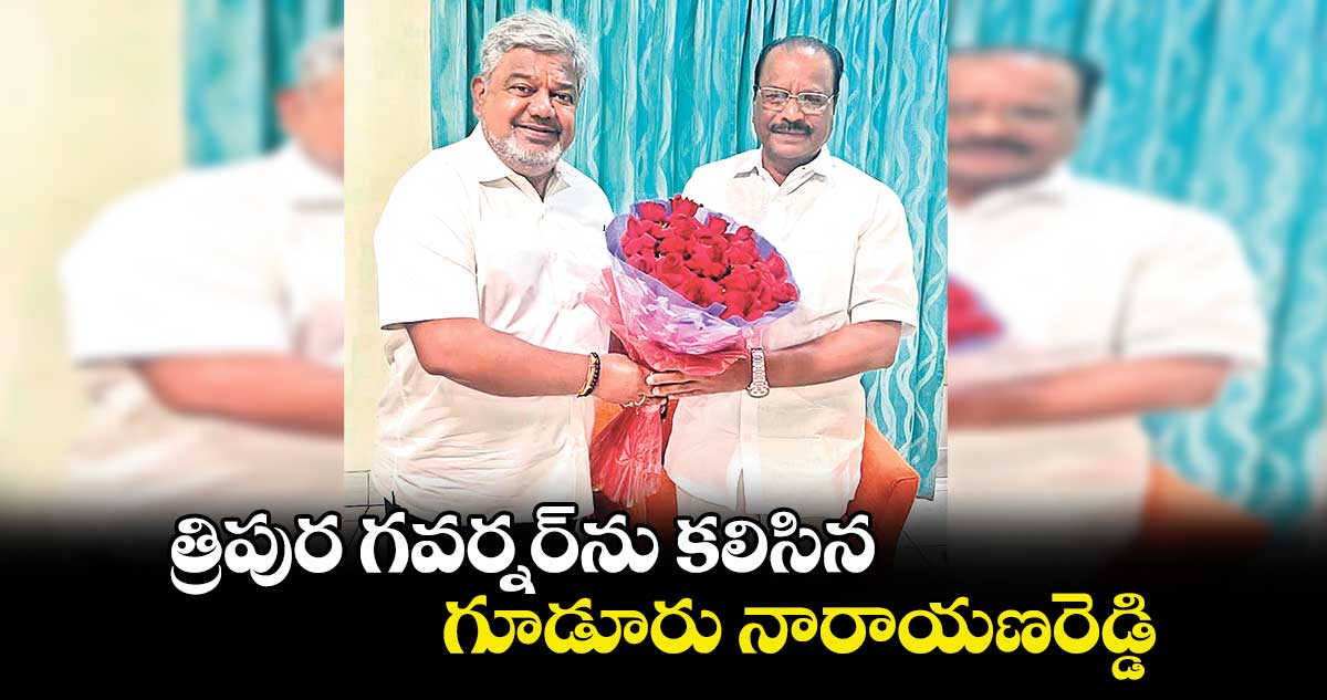 త్రిపుర గవర్నర్​ను కలిసిన గూడూరు  నారాయణరెడ్డి