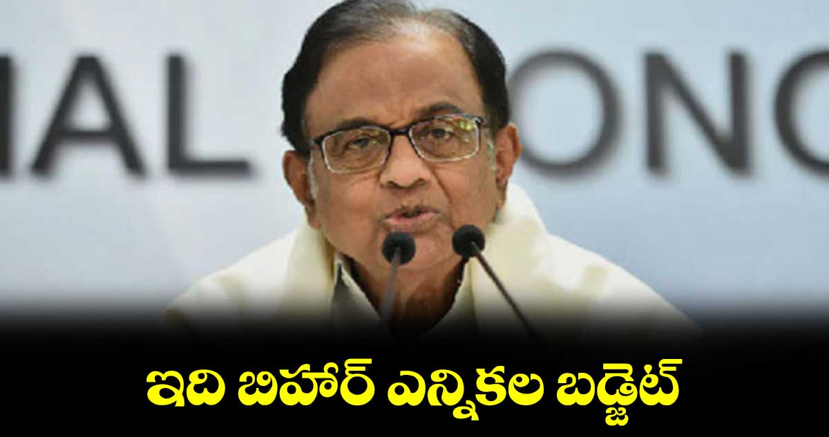 ఇది బిహార్​ ఎన్నికల బడ్జెట్​: కాంగ్రెస్​నేత చిదంబరం