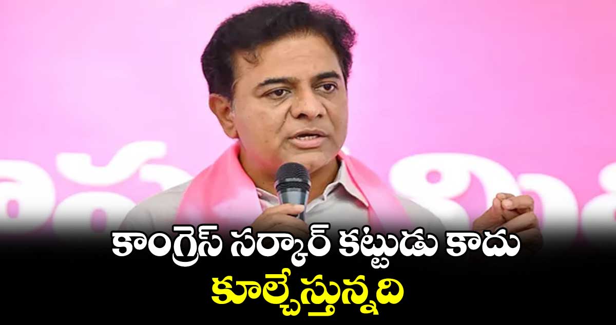 కాంగ్రెస్‌సర్కార్‌‌‌‌‌‌‌‌‌‌‌‌‌‌‌‌ కట్టుడు కాదు.. కూల్చేస్తున్నది: కేటీఆర్