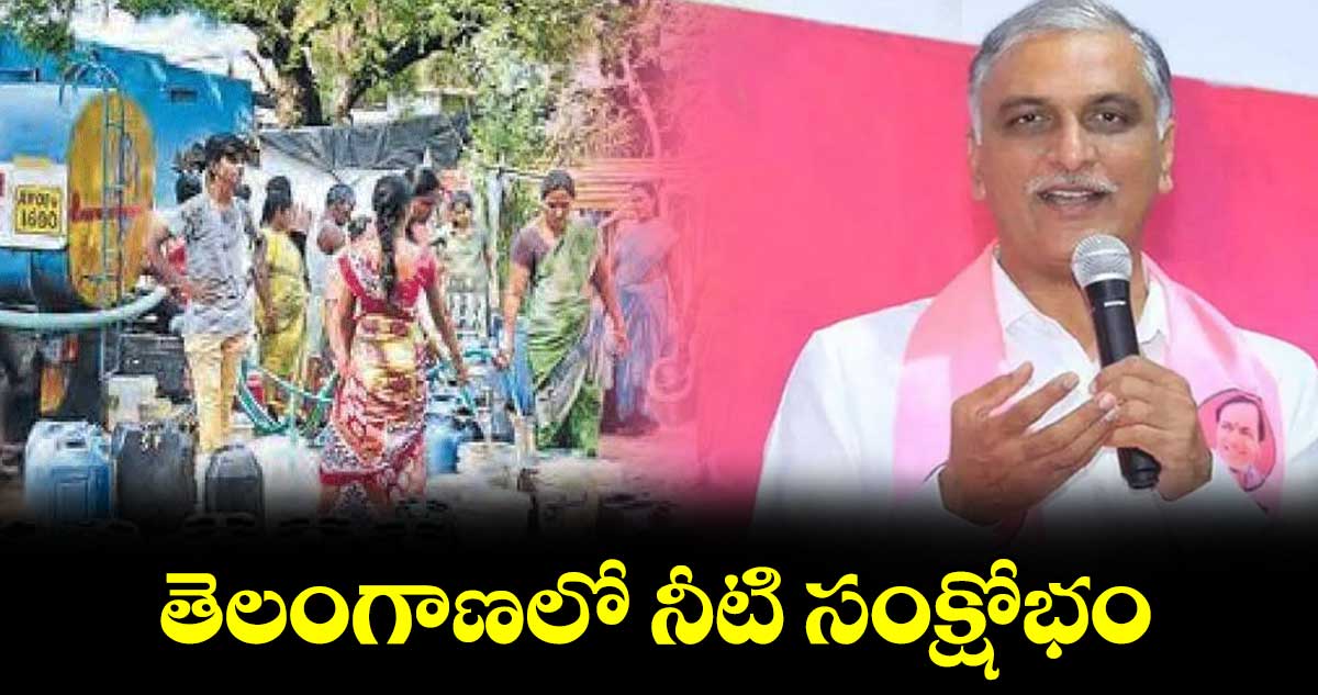 తెలంగాణలో నీటి సంక్షోభం : హరీశ్ రావు