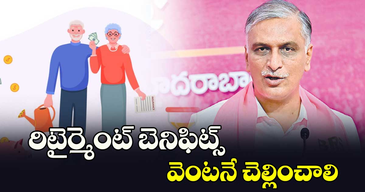 రిటైర్మెంట్​ బెనిఫిట్స్​ వెంటనే చెల్లించాలి