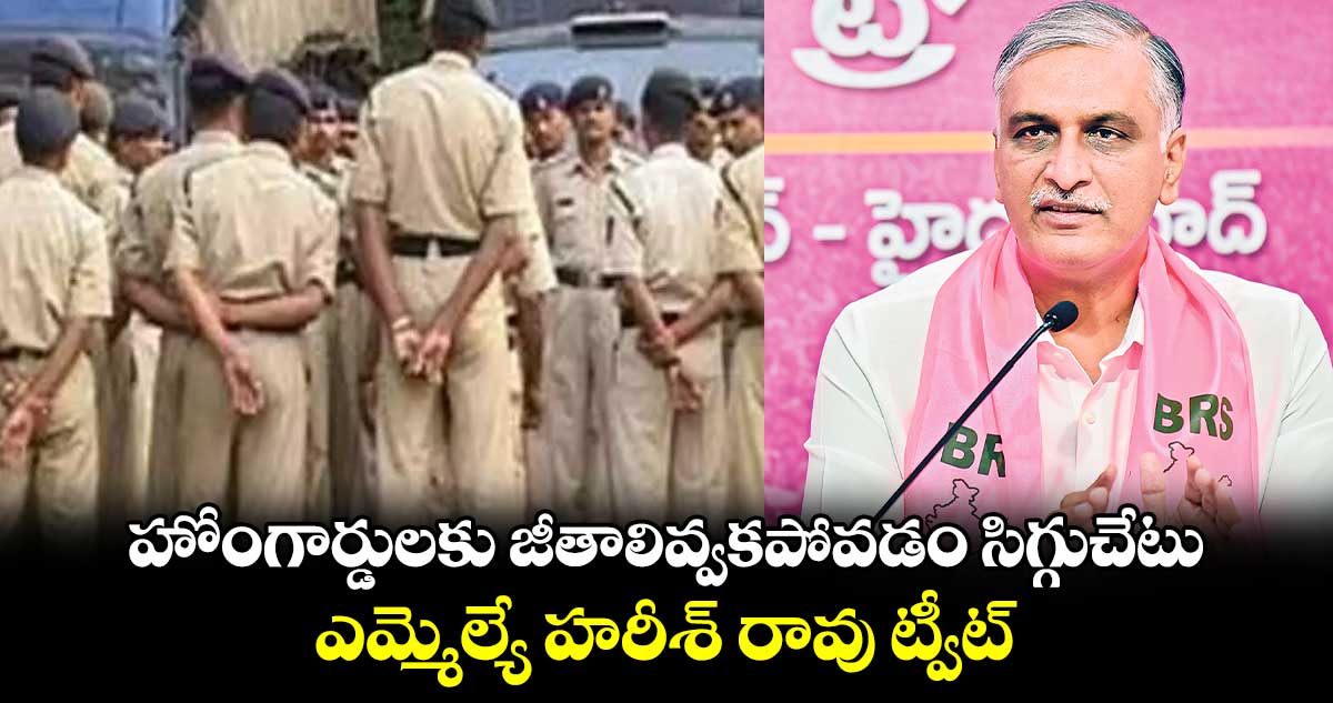 హోంగార్డులకు జీతాలివ్వకపోవడం సిగ్గుచేటు..ఎమ్మెల్యే హరీశ్​ రావు ట్వీట్​