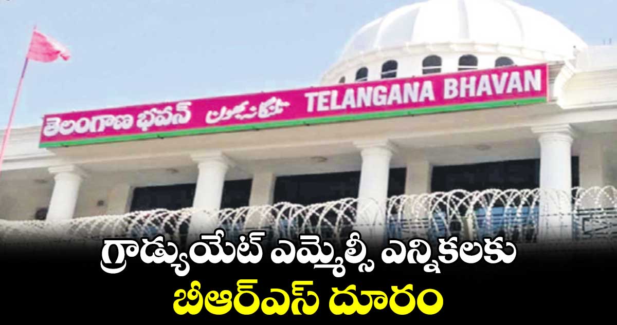 గ్రాడ్యుయేట్ ఎమ్మెల్సీ ఎన్నికలకు బీఆర్ఎస్ దూరం 