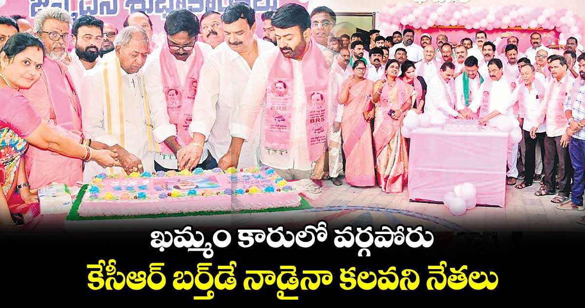 ఖమ్మం కారులో వర్గపోరు.. కేసీఆర్​ బర్త్​డే నాడైనా కలవని నేతలు