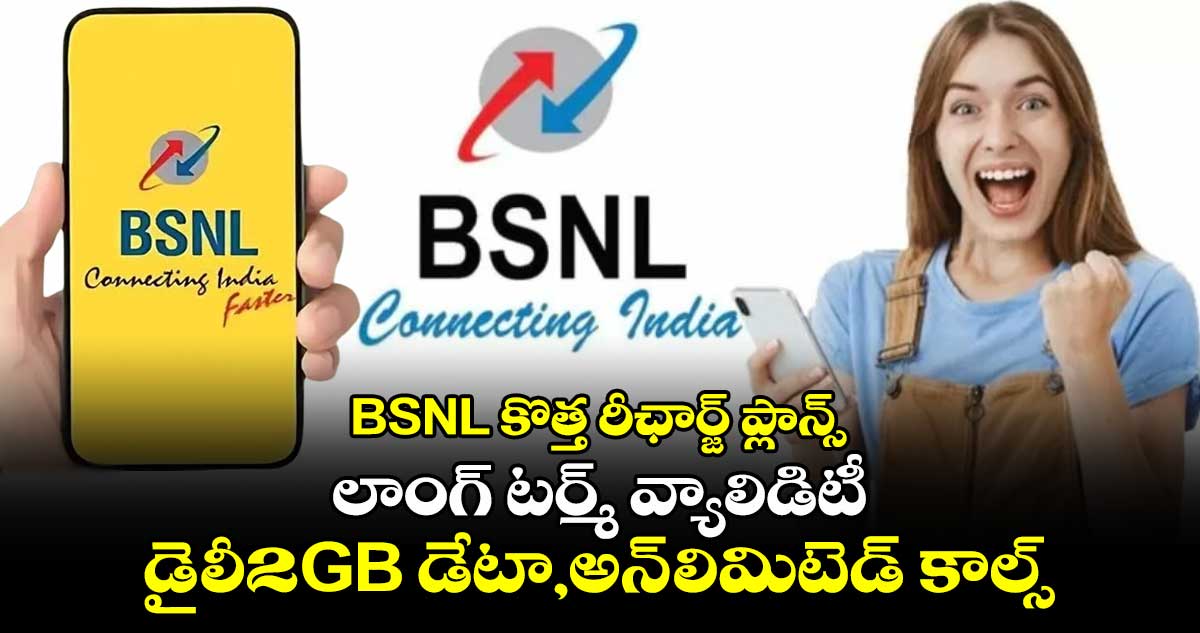 BSNL 3కొత్త రీఛార్జ్ ప్లాన్స్..లాంగ్ టర్మ్ వ్యాలిడిటీ, డైలీ2GB డేటా,అన్ లిమిటెడ్ కాల్స్  