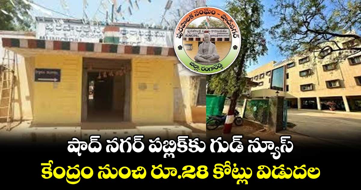 షాద్ నగర్ పబ్లిక్⁭కు గుడ్ న్యూస్..  కేంద్రం నుంచి రూ.28 కోట్లు విడుదల