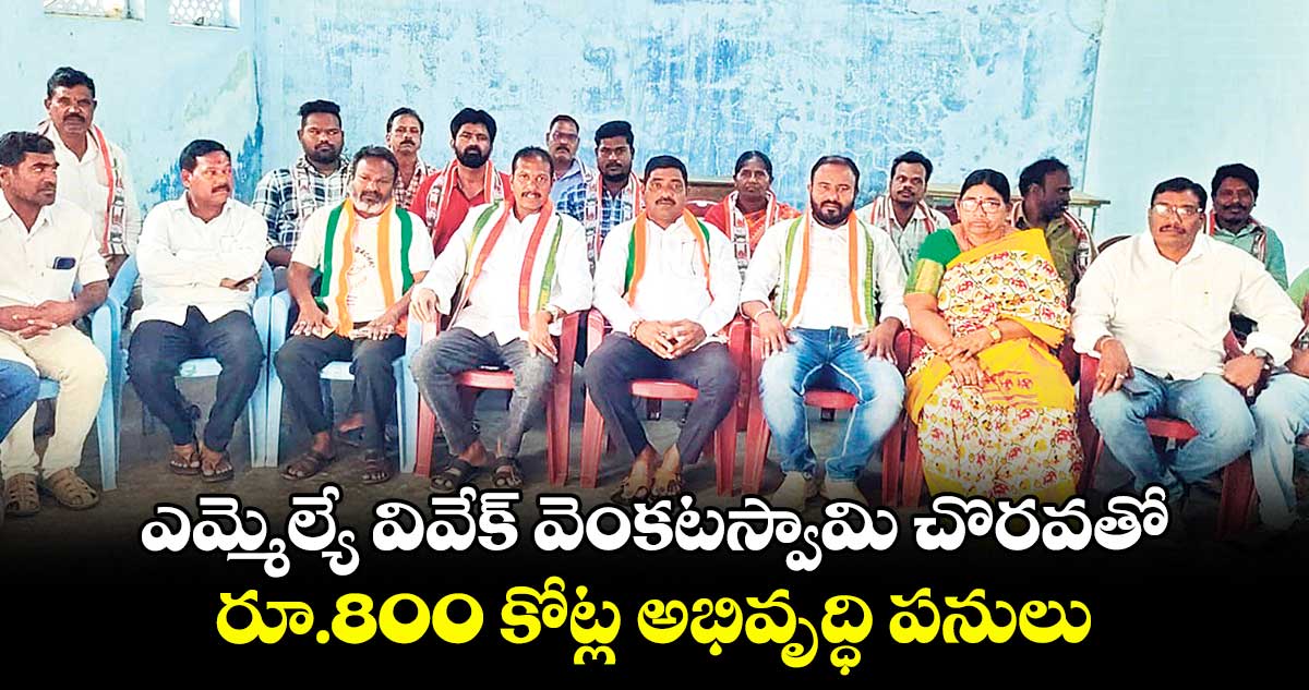 ఎమ్మెల్యే వివేక్ ​వెంకటస్వామి చొరవతో ..రూ.800 కోట్ల అభివృద్ధి పనులు