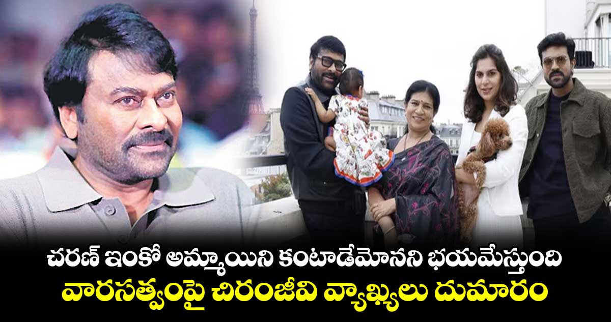 చరణ్ ఇంకో అమ్మాయిని కంటాడేమోనని భయమేస్తుంది.. వారసత్వంపై చిరంజీవి వ్యాఖ్యలు దుమారం