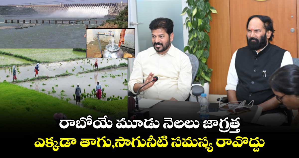 రాబోయే మూడు నెలలు జాగ్రత్త.. ఎక్కడా నీటి సమస్య రావొద్దు