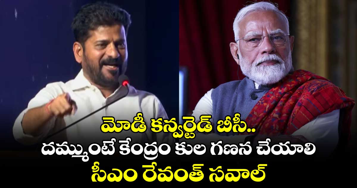 మోడీ కన్వర్టెడ్ బీసీ.. దమ్ముంటే కేంద్రం కుల గణన చేయాలి: సీఎం రేవంత్ సవాల్