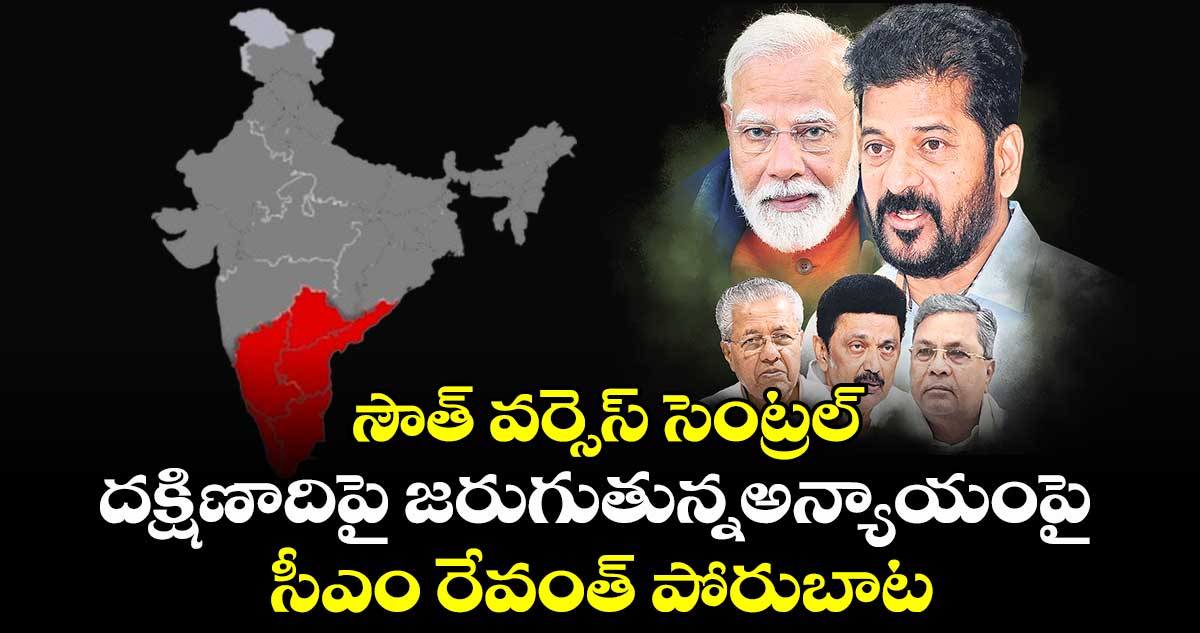 సౌత్ వర్సెస్ సెంట్రల్: దక్షిణాదిపై జరుగుతున్నఅన్యాయంపై సీఎం రేవంత్ పోరుబాట 