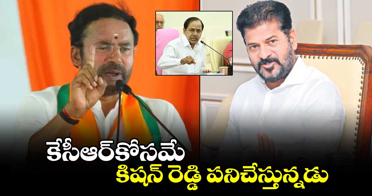 కేసీఆర్​కోసమే కిషన్ రెడ్డి పనిచేస్తున్నడు: సీఎం రేవంత్⁬రెడ్డి 