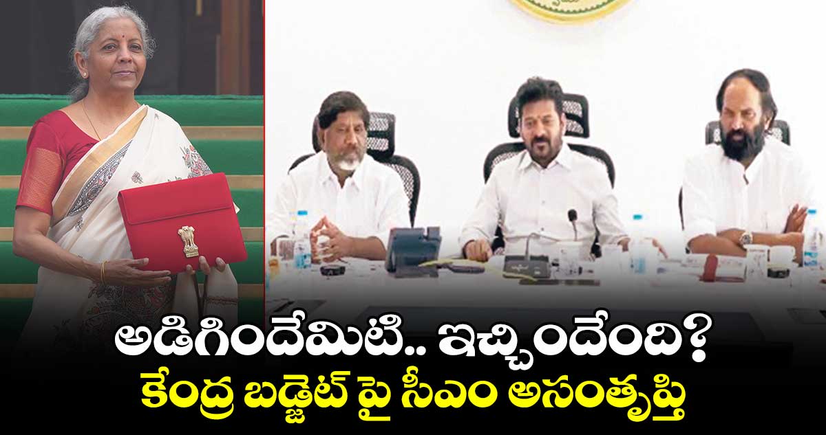 అడిగిందేమిటి.. ఇచ్చిందేంది?:  కేంద్ర బడ్జెట్ పై సీఎం అసంతృప్తి