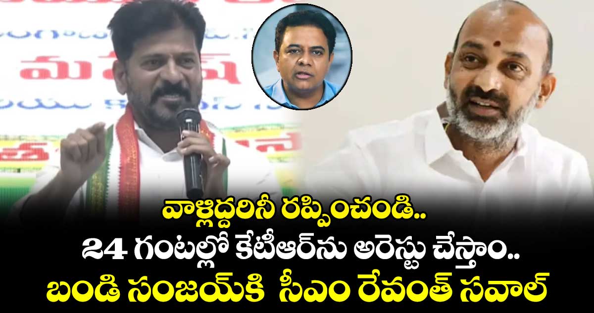 వాళ్లిద్దరినీ రప్పించండి.. 24 గంటల్లో కేటీఆర్⁭ను అరెస్టు చేస్తాం.. బండి సంజయ్⁭కి  సీఎం రేవంత్ సవాల్