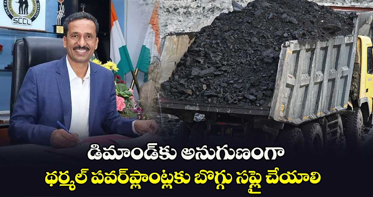 డిమాండ్⁬​కు అనుగుణంగా థర్మల్ పవర్​ప్లాంట్లకు బొగ్గు సప్లై చేయాలి:సింగరేణి సీఎండీ  బలరామ్