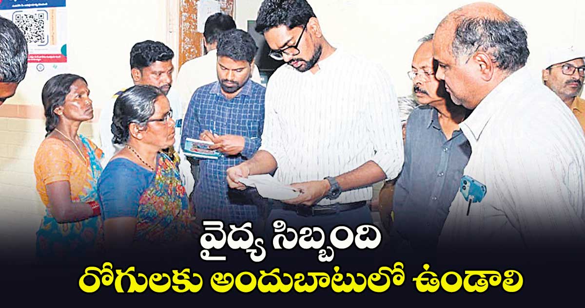 వైద్య సిబ్బంది రోగులకు అందుబాటులో ఉండాలి : కలెక్టర్​ ఆదర్శ్​ సురభి