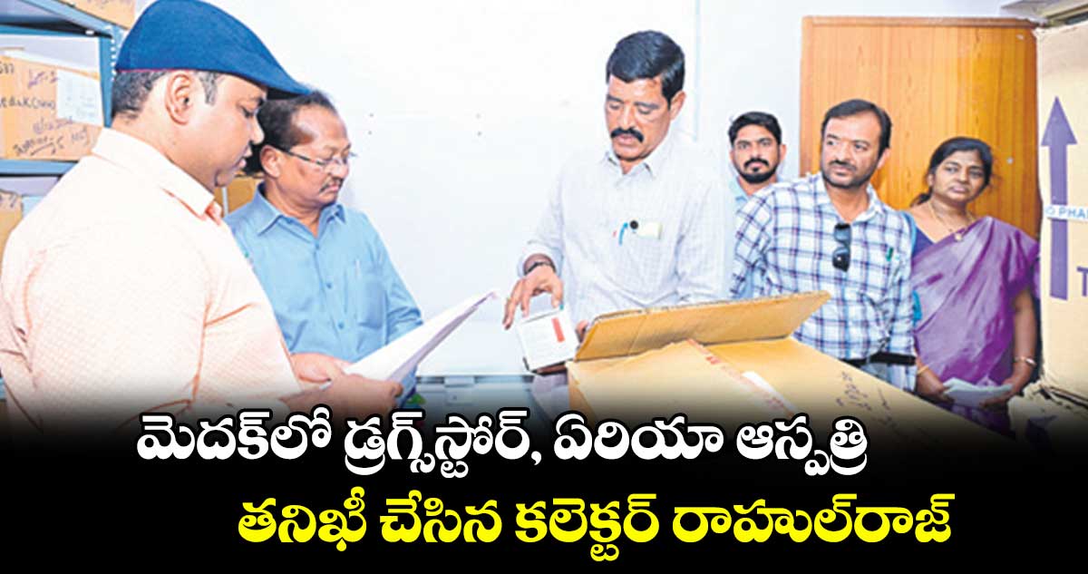 మెదక్​లో డ్రగ్స్​స్టోర్, ఏరియా ఆస్పత్రి తనిఖీ చేసిన కలెక్టర్ రాహుల్​రాజ్​