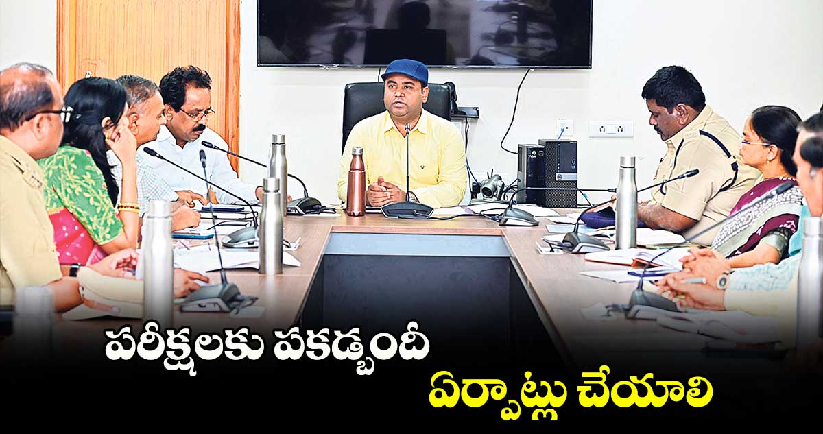 పరీక్షలకు పకడ్బందీ ఏర్పాట్లు చేయాలి : కలెక్టర్​ రాహుల్​రాజ్​