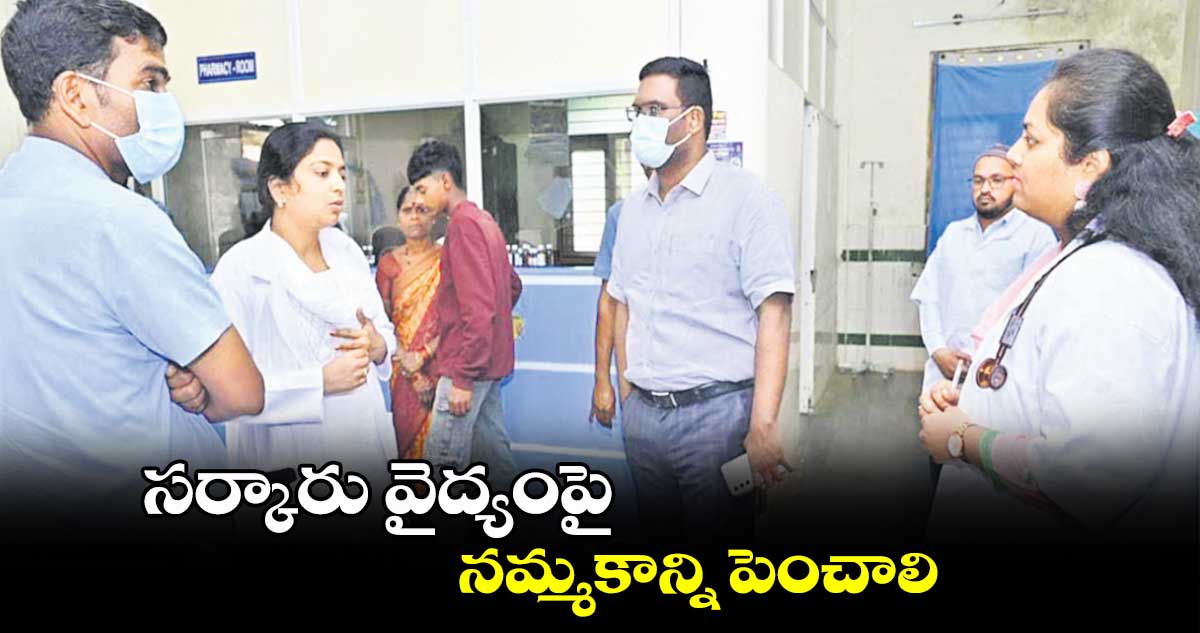 సర్కారు వైద్యంపై నమ్మకాన్ని పెంచాలి : కలెక్టర్ రాజీవ్ గాంధీ హనుమంతు