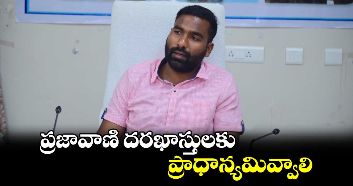 ప్రజావాణి దరఖాస్తులకు ప్రాధాన్యమివ్వాలి : కలెక్టర్ సత్యప్రసాద్