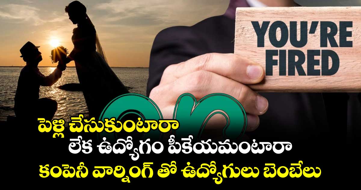 పెళ్లి చేసుకుంటారా లేక ఉద్యోగం పీకేయమంటారా : కంపెనీ వార్నింగ్ తో ఉద్యోగులు బెంబేలు