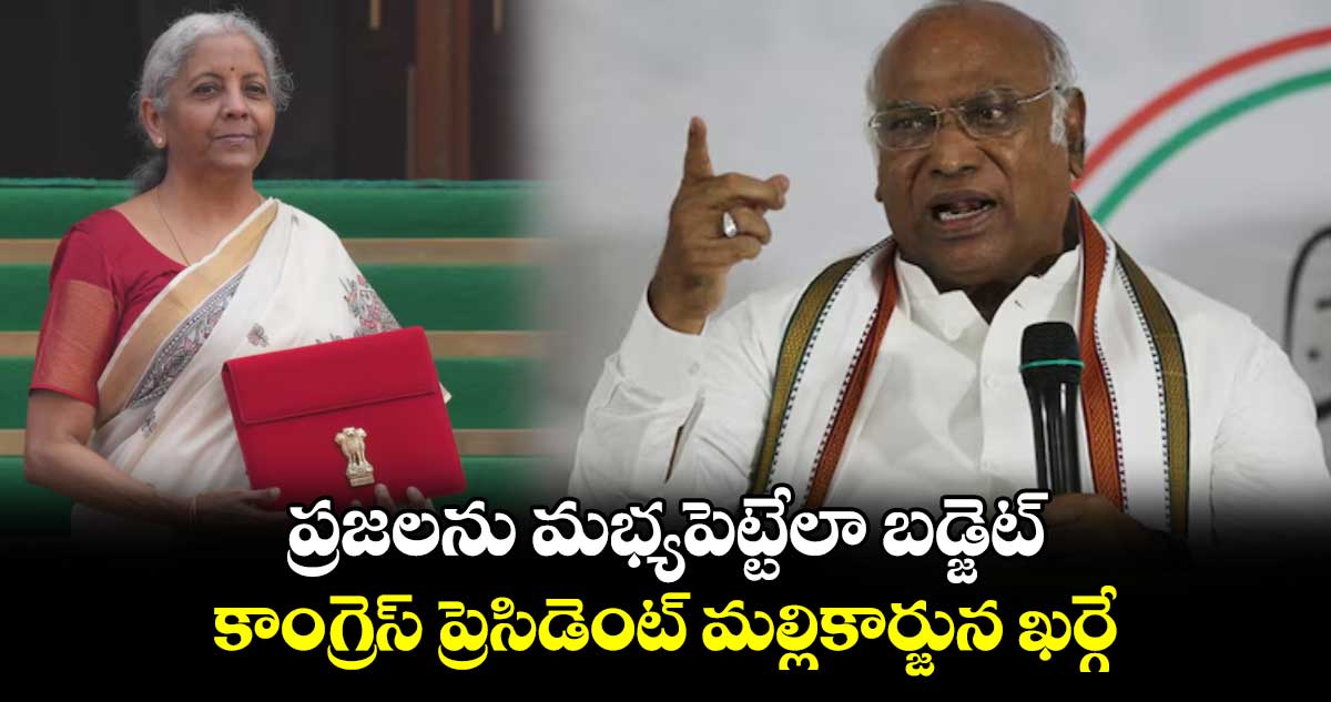 ప్రజలను మభ్యపెట్టేలా బడ్జెట్: కాంగ్రెస్ ప్రెసిడెంట్ మల్లికార్జున ఖర్గే