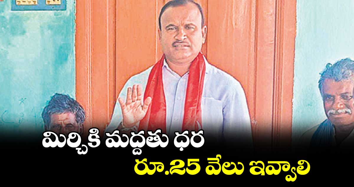 మిర్చికి మద్దతు ధర రూ.25 వేలు ఇవ్వాలి 