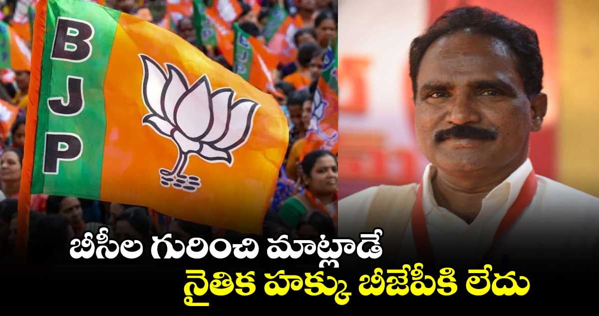 బీసీల గురించి మాట్లాడే నైతిక హక్కు బీజేపీకి లేదు