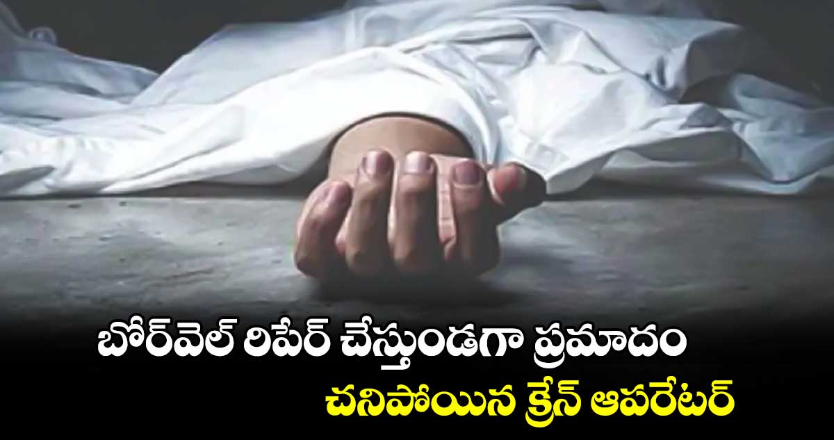 బోర్‌‌‌‌వెల్‌‌ రిపేర్ ​చేస్తుండగా ప్రమాదం.. చనిపోయిన క్రేన్ ఆపరేటర్  