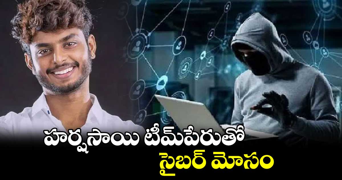 హర్షసాయి టీమ్​పేరుతో సైబర్​ మోసం