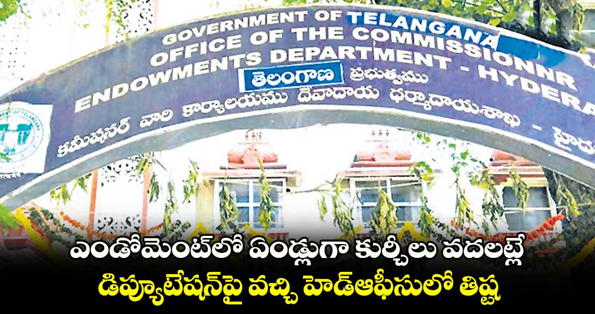 ఎండోమెంట్​లో ఏండ్లుగా కుర్చీలు వదలట్లే: డిప్యూటేషన్​పై వచ్చి హెడ్​ఆఫీసులో తిష్ట