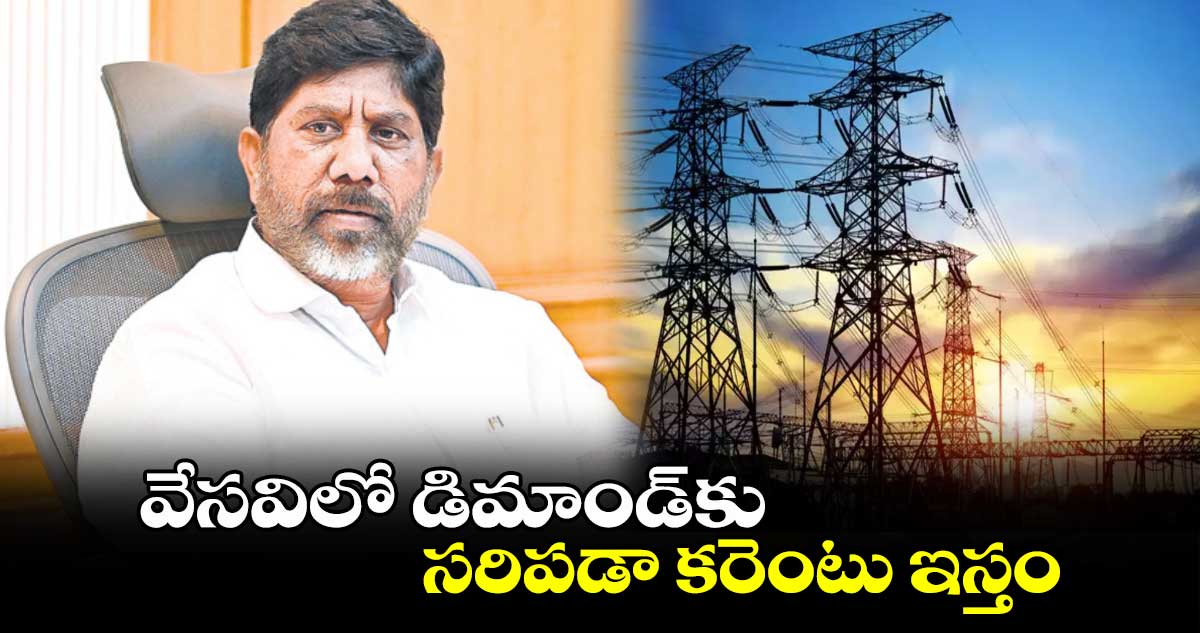 వేసవిలో డిమాండ్కు సరిపడా కరెంటు ఇస్తం : డిప్యూటీ సీఎం భట్టి విక్రమార్క