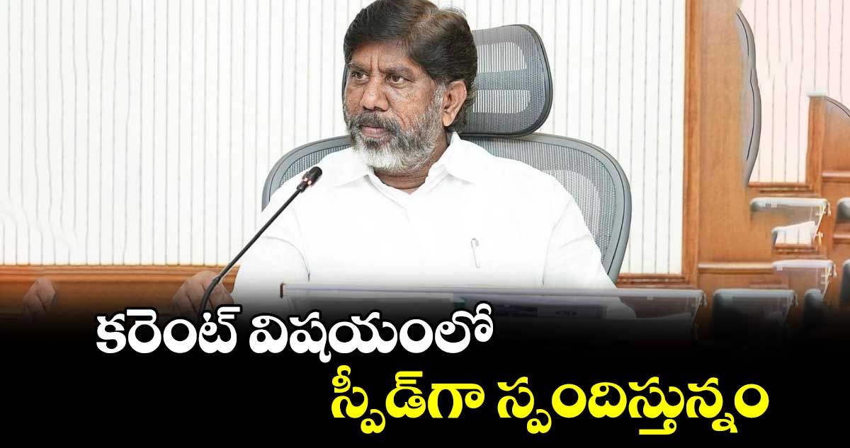 కరెంట్ విషయంలో స్పీడ్​గా స్పందిస్తున్నం : డిప్యూటీ సీఎం భట్టి 