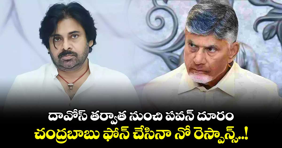 దావోస్ తర్వాత నుంచి పవన్ దూరం: చంద్రబాబు ఫోన్ చేసినా నో రెస్పాన్స్..!