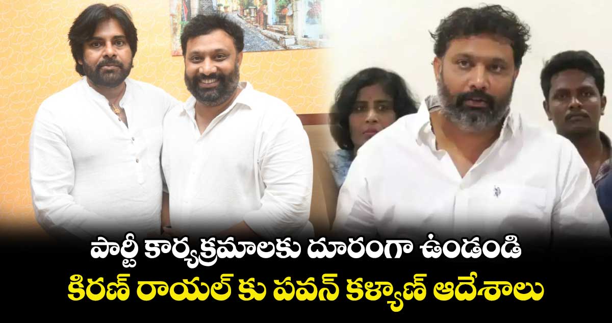 పార్టీ కార్యక్రమాలకు దూరంగా ఉండండి.. కిరణ్ రాయల్ కు పవన్ కళ్యాణ్ ఆదేశాలు.. 