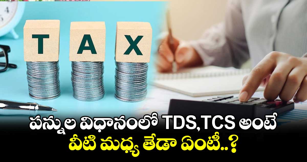 పన్నుల విధానంలో TDS,TCS అంటే..వీటి మధ్య తేడా ఏంటీ..?