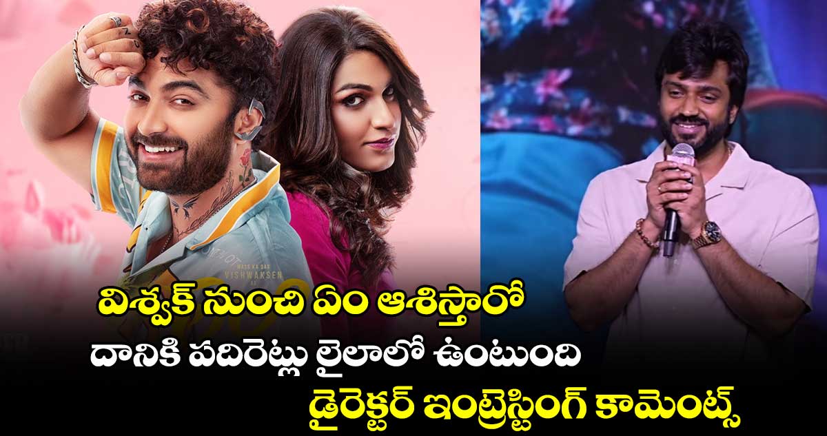 Laila: విశ్వక్ నుంచి ఏం ఆశిస్తారో దానికి పదిరెట్లు లైలాలో.. డైరెక్టర్ ఇంట్రెస్టింగ్ కామెంట్స్