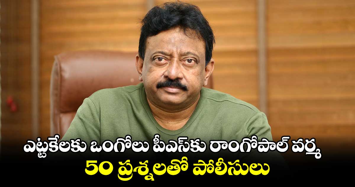 ఎట్టకేలకు ఒంగోలు పీఎస్⁭కు రాంగోపాల్ వర్మ.. 50 ప్రశ్నలతో పోలీసులు