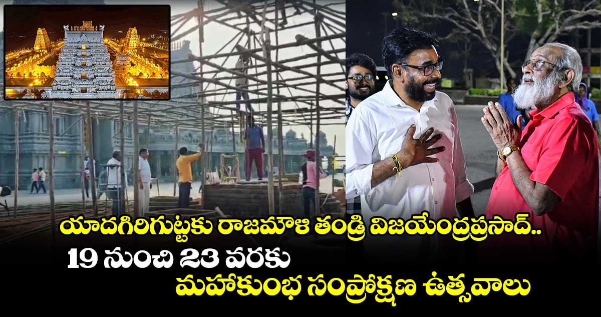 యాదగిరిగుట్టకు రాజమౌళి తండ్రి విజయేంద్రప్రసాద్.. 19 నుంచి 23 వరకు మహాకుంభ సంప్రోక్షణ ఉత్సవాలు