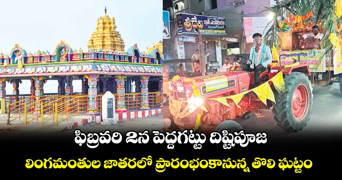 ఫిబ్రవరి 2న పెద్దగట్టు దిష్టిపూజ ..లింగమంతుల జాతరలో ప్రారంభంకానున్న తొలి ఘట్టం 