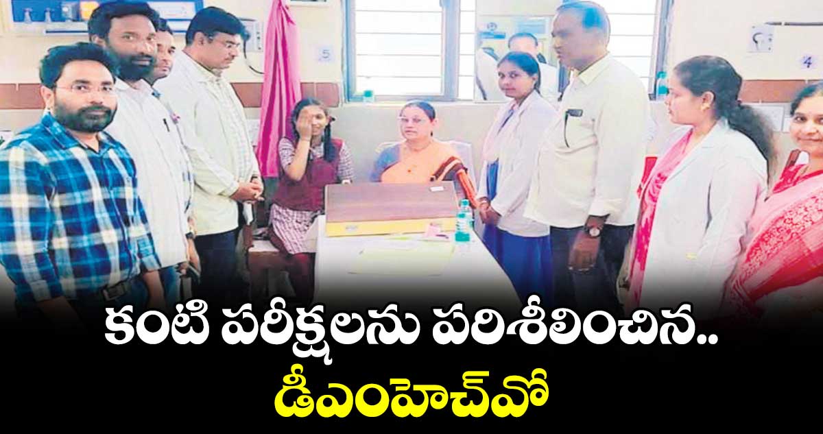 కంటి పరీక్షలను పరిశీలించిన డీఎంహెచ్​వో