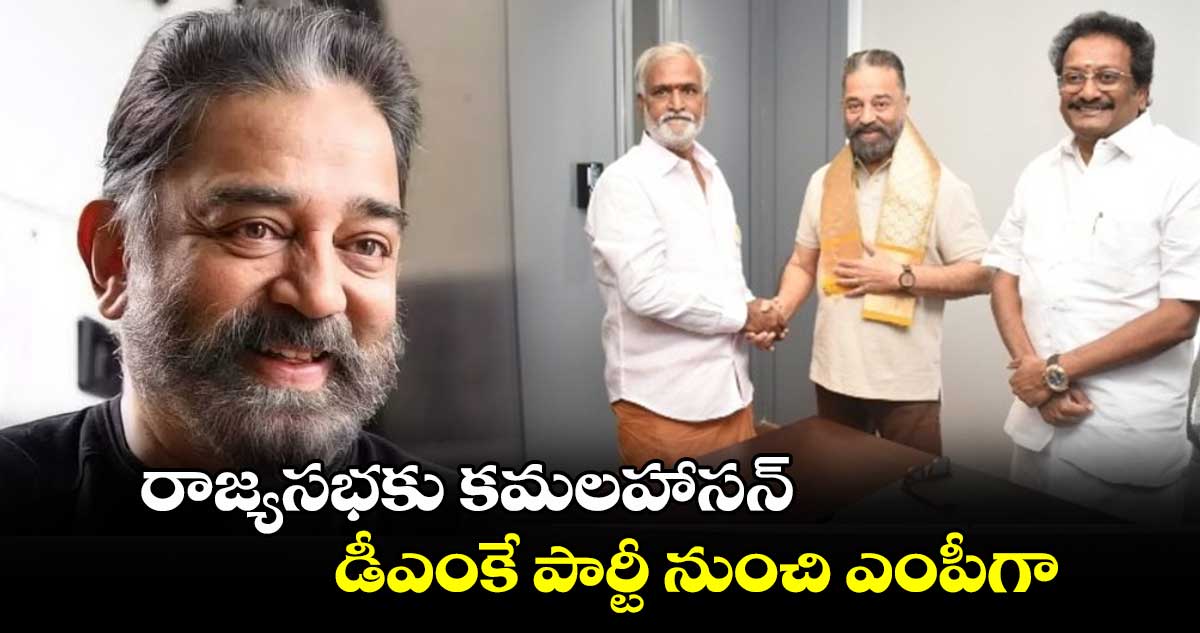 రాజ్యసభకు కమలహాసన్ : డీఎంకే పార్టీ నుంచి ఎంపీగా..