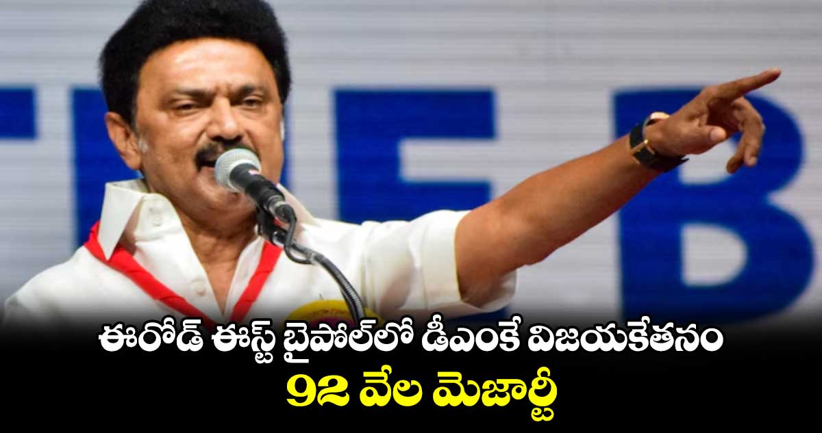 ఈరోడ్ ఈస్ట్ బైపోల్​లో డీఎంకే విజయకేతనం.. 92 వేల మెజార్టీ