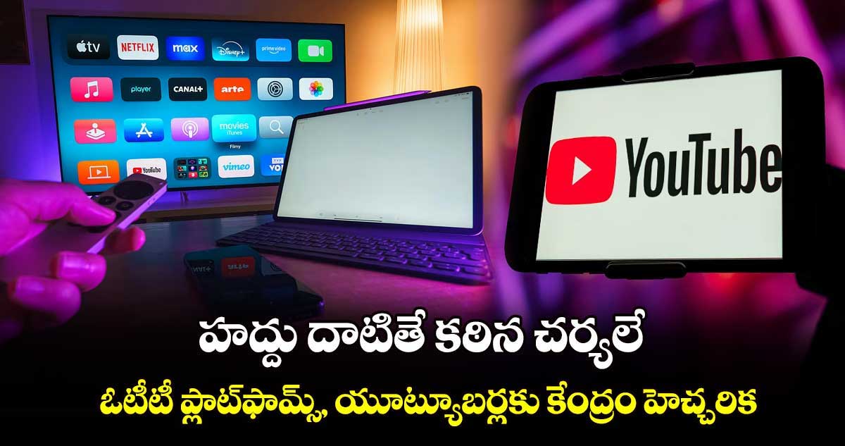 హద్దు దాటితే కఠిన చర్యలే: ఓటీటీ ప్లాట్​ఫామ్స్, యూట్యూబర్లకు కేంద్రం హెచ్చరిక