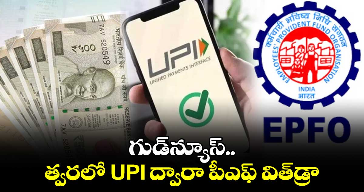 గుడ్⁬న్యూస్..త్వరలో UPI ద్వారా పీఎఫ్ విత్⁬డ్రా