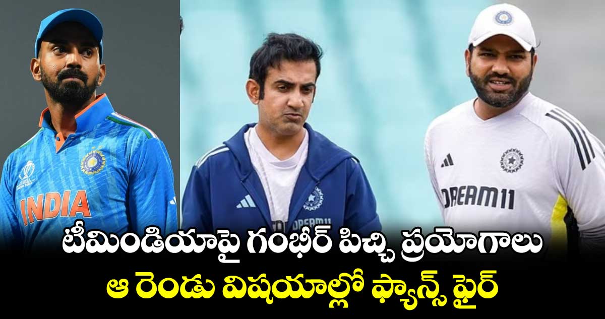 Gautam Gambhir: టీమిండియాపై గంభీర్ పిచ్చి ప్రయోగాలు.. ఆ రెండు విషయాల్లో ఫ్యాన్స్ ఫైర్